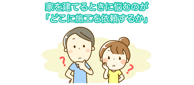家を建てる時に悩むのがどこに施工を依頼するか