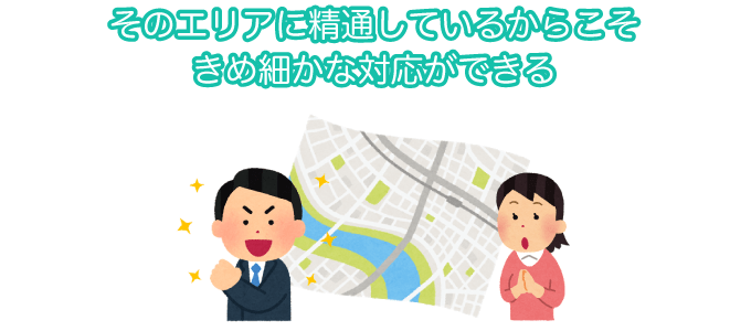 そのエリアに精通しているからきめ細やかな対応ができる