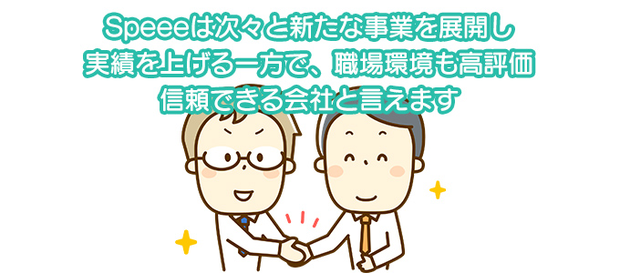 Speeeは次々と新たな事業を展開し実績を上げる一方で、職場環境も高評価 信頼できる会社と言えます