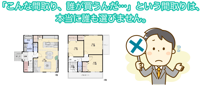 「こんな間取り、誰が買うんだ…」という間取りは、本当に誰も選びません。