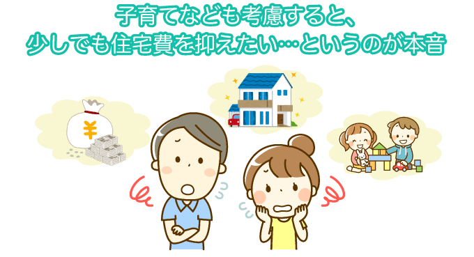 子育てなども考慮すると少しでも住宅費を抑えたいというのが本音