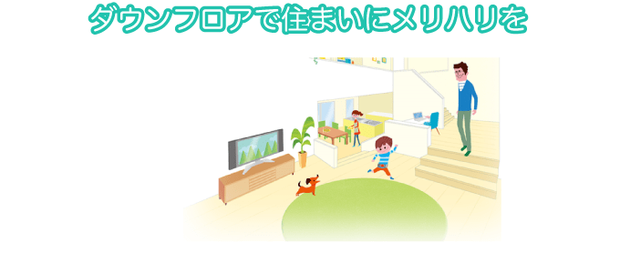 ダウンフロアで住まいにメリハリをつけよう