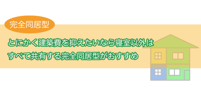 建築費を抑えたいなら、寝室以外はすべて共有する完全同居型がおすすめ