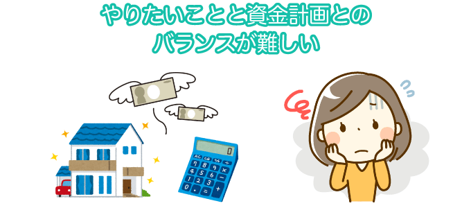 家づくりの資金計画と、やりたいことのバランスが難しかったという声も。