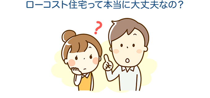 ローコスト住宅って本当に大丈夫なの？