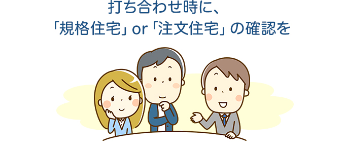 打ち合わせ時に、「規格住宅」or「注文住宅」の確認を