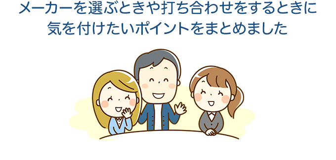 メーカーを選ぶときや打ち合わせをするときに気を付けたいポイントをまとめました