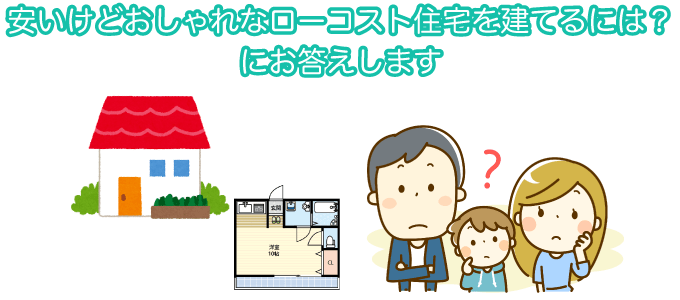 安いけどおしゃれなローコスト住宅を建てるには？にお答えします