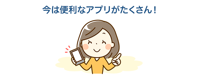 今は便利なアプリがたくさん！