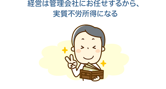 経営は管理会社にお任せするから、実質不労所得になる