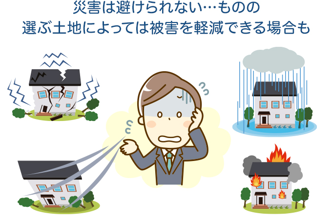 災害は避けられない…ものの選ぶ土地によっては被害を軽減できる場合も