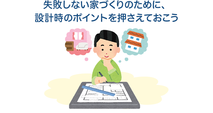 失敗しない家づくりのために、設計時のポイントを押さえておこう
