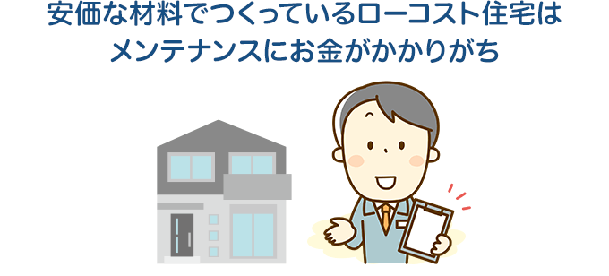 安価な材料でつくっているローコスト住宅はメンテナンスにお金がかかりがち