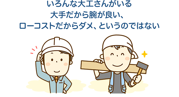 いろんな大工さんがいる大手だから腕が良い、ローコストだからダメ、というのではない