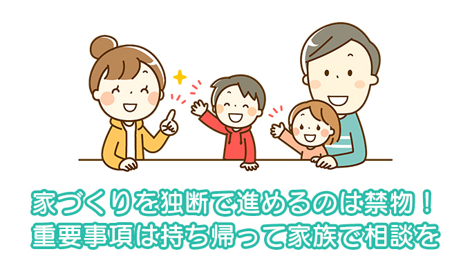 家づくりを独断で進めるのは禁物！重要事項は持ち帰って家族と相談しよう