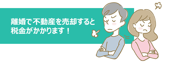離婚で不動産を売却すると税金がかかります