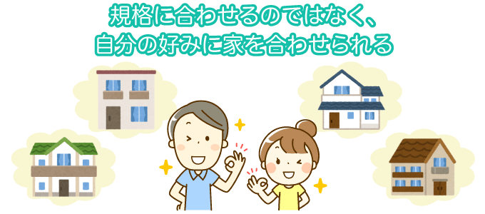 規格に合わせるのではなく、自分の好みに家を合わせられる