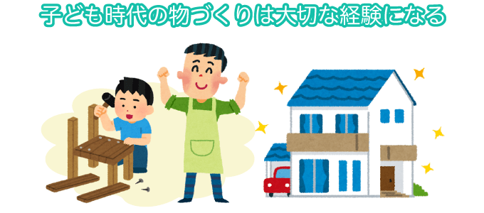 子ども時代の物づくりは大切な経験になる