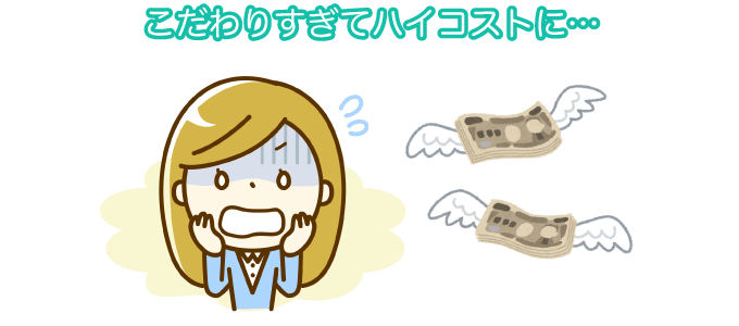 こだわりすぎてハイコストに…