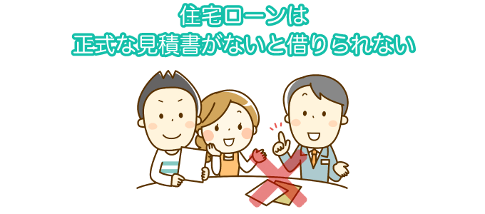 住宅ローンは正式な見積書がないと借りられない