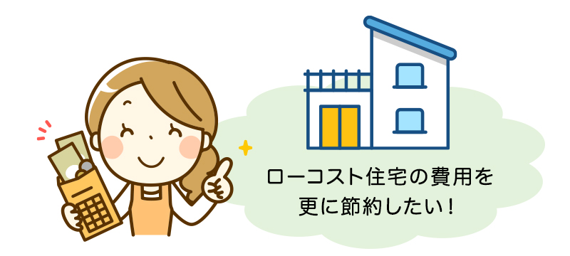 ローコスト住宅の費用を更に節約したい！