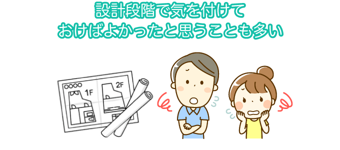 設計段階で気を付けておけばよかったと思うことも多い