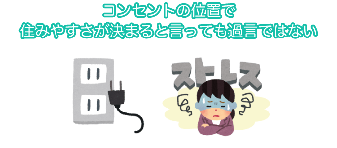 コンセントの位置で住みやすさが決まると言っても過言ではない