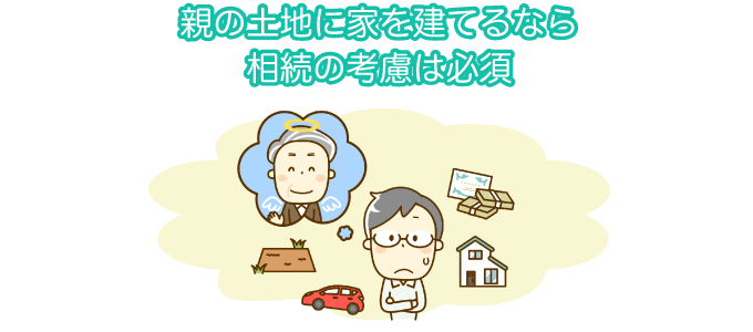 親の土地に家を建てるなら、相続の考慮は必須