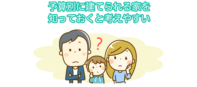 予算別に建てられる家を知っておくと考えやすい