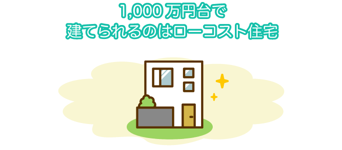 1,000万円台で建てられるのはローコスト住宅