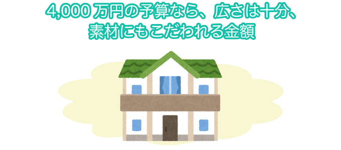4000万円の予算なら、広さは十分。素材にもこだわれる金額。