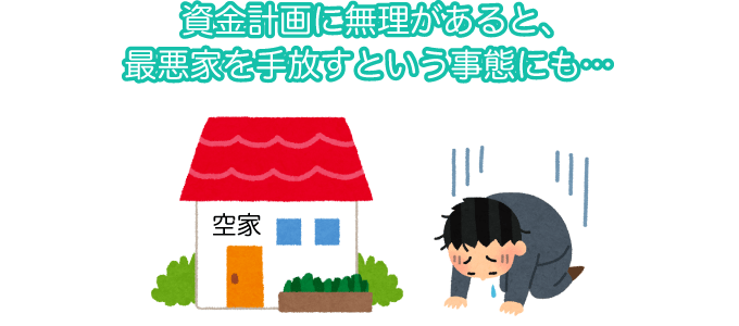 資金計画に無理があると、最悪家を手放すという事態も。