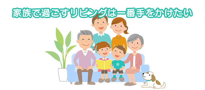 家族で過ごすリビングは一番手をかけたい