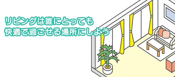 リビングは誰にとっても快適で過ごせる場所にしよう