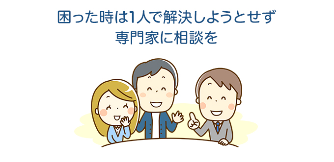 困った時は1人で解決しようとせず専門家に相談を