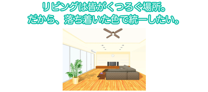 リビングは皆がくつろぐ場所。だから、落ち着いた色で統一したい。