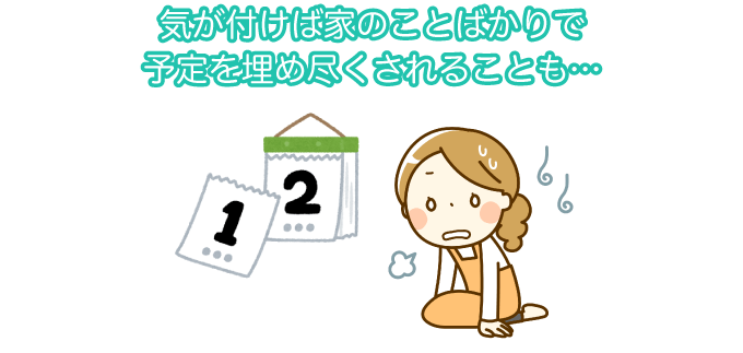 気が付けば家のことばかりで予定を埋め尽くされることも…