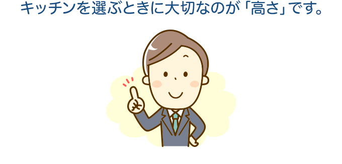 キッチンを選ぶときに大切なのが「高さ」です