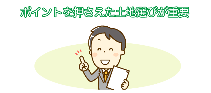 ポイントは押さえた土地選びが重要