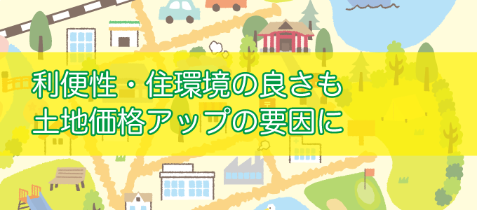 利便性・住環境の良さも土地価格アップの要因に