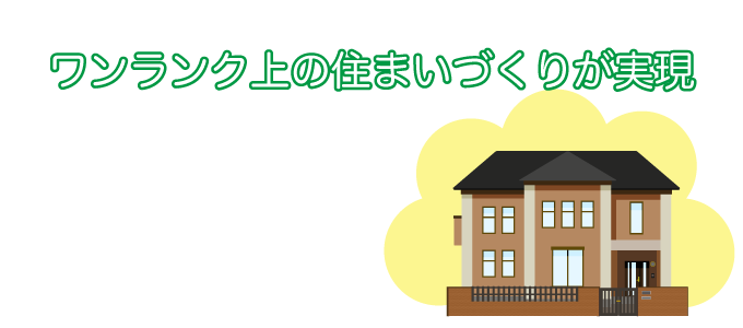 ワンランク上の住まいづくりが実現