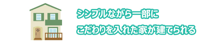 シンプルながら一部にこだわりを入れた家が建てられる