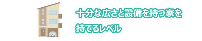 十分な広さと設備を持つ家を持てるレベル