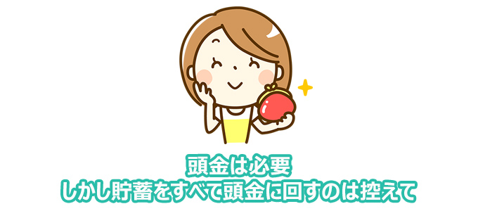 頭金は必要。しかし貯蓄をすべて頭金に回すのは控えよう。