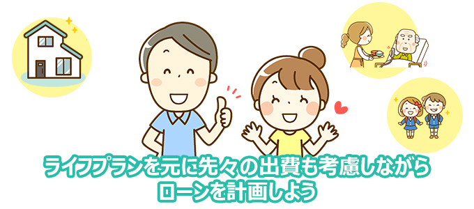 ライフプランを元に先々の出費も考慮しながらローンを計画しよう