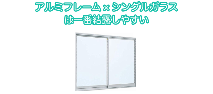 アルミフレーム×シングルガラスは一番結露しやすい