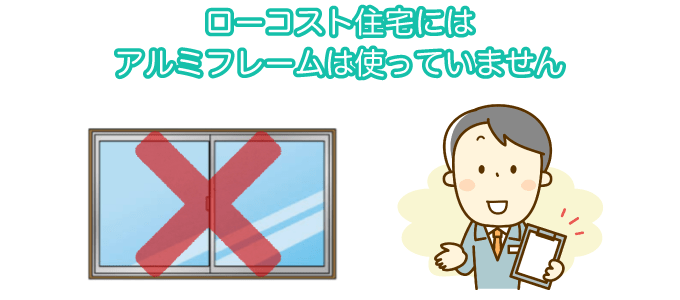 ローコスト住宅にはアルミフレームは使っていません