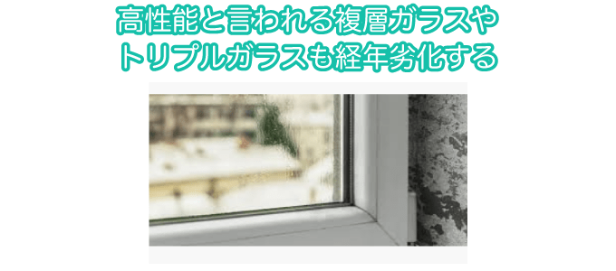 高性能と言われる複層ガラスやトリプルガラスも経年劣化する