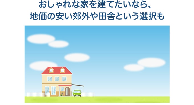おしゃれな家を建てたいなら、地価の安い郊外や田舎という選択も