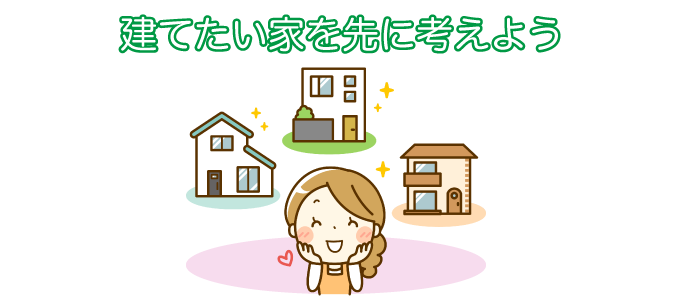 建てたい家を先に考えよう